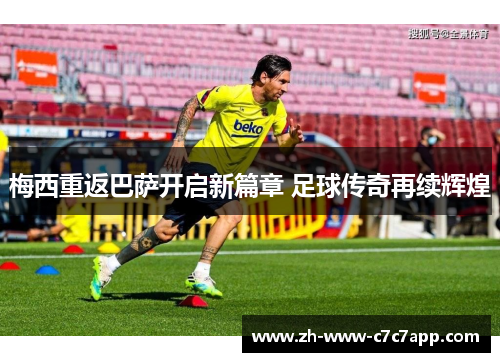 梅西重返巴萨开启新篇章 足球传奇再续辉煌 梅西重返巴萨开启新篇章 足球传奇再续辉煌