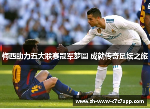 梅西助力五大联赛冠军梦圆 成就传奇足坛之旅