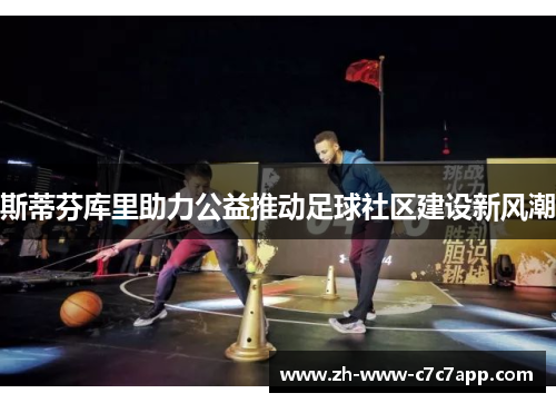 斯蒂芬库里助力公益推动足球社区建设新风潮