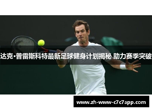 达克·普雷斯科特最新足球健身计划揭秘 助力赛季突破 达克·普雷斯科特最新足球健身计划揭秘 助力赛季突破