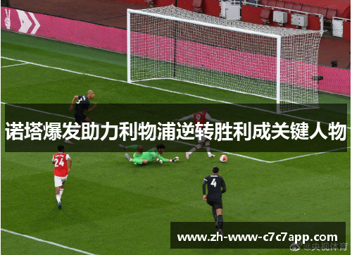 诺塔爆发助力利物浦逆转胜利成关键人物