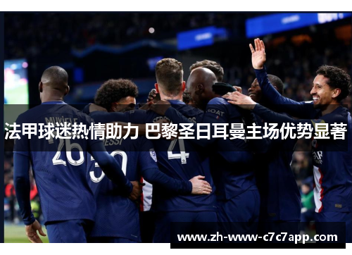 法甲球迷热情助力 巴黎圣日耳曼主场优势显著