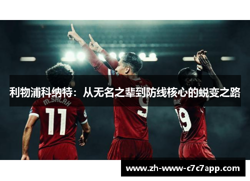 利物浦科纳特：从无名之辈到防线核心的蜕变之路